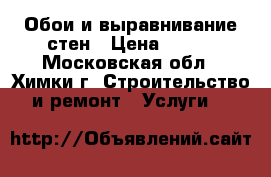 Обои и выравнивание стен › Цена ­ 150 - Московская обл., Химки г. Строительство и ремонт » Услуги   